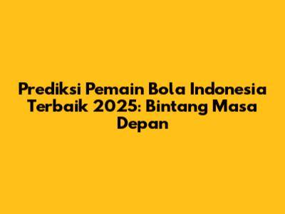 Prediksi Pemain Bola Indonesia Terbaik 2025: Bintang Masa Depan