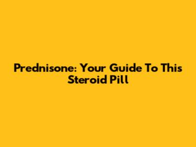 Prednisone: Your Guide To This Steroid Pill