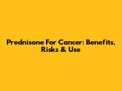 Prednisone For Cancer: Benefits, Risks & Use
