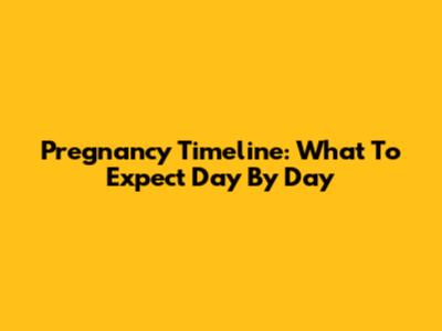 Pregnancy Timeline: What To Expect Day By Day