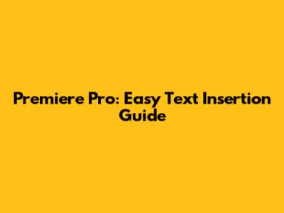 Premiere Pro: Easy Text Insertion Guide