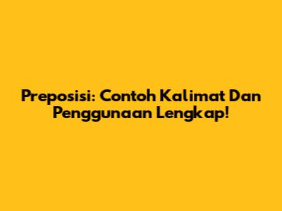 Preposisi: Contoh Kalimat Dan Penggunaan Lengkap!