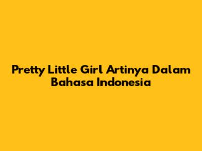Pretty Little Girl Artinya Dalam Bahasa Indonesia