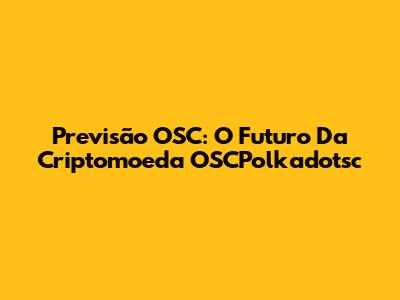 Previsão OSC: O Futuro Da Criptomoeda OSCPolkadotsc