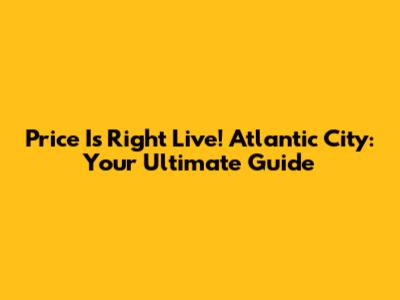 Price Is Right Live! Atlantic City: Your Ultimate Guide