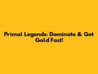 Primal Legends: Dominate & Get Gold Fast!