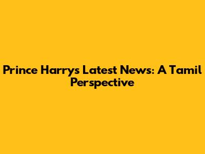 Prince Harry's Latest News: A Tamil Perspective