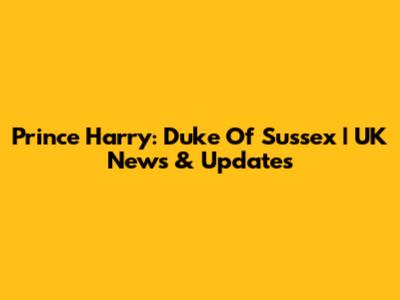 Prince Harry: Duke Of Sussex | UK News & Updates