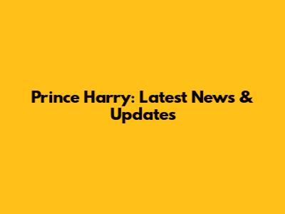 Prince Harry: Latest News & Updates