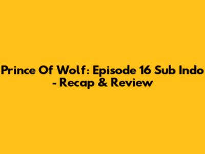 Prince Of Wolf: Episode 16 Sub Indo - Recap & Review