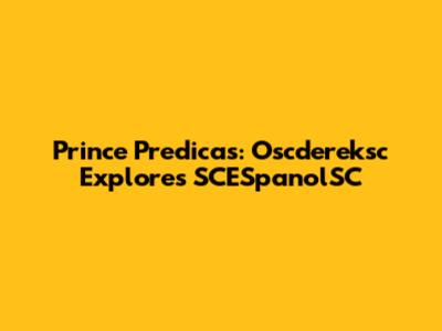 Prince Predicas: Oscdereksc Explores SCESpanolSC