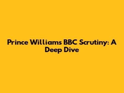 Prince William's BBC Scrutiny: A Deep Dive