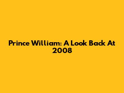 Prince William: A Look Back At 2008