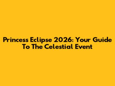 Princess Eclipse 2026: Your Guide To The Celestial Event