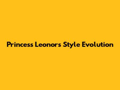 Princess Leonor's Style Evolution
