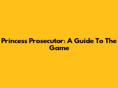 Princess Prosecutor: A Guide To The Game