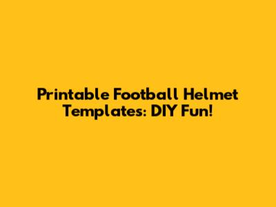 Printable Football Helmet Templates: DIY Fun!