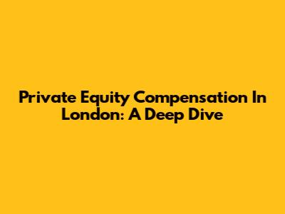 Private Equity Compensation In London: A Deep Dive