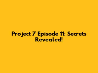 Project 7 Episode 11: Secrets Revealed!