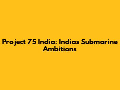 Project 75 India: India's Submarine Ambitions