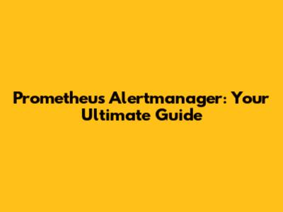 Prometheus Alertmanager: Your Ultimate Guide