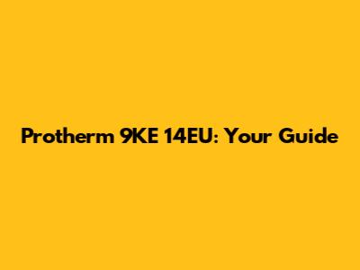 Protherm 9KE 14EU: Your Guide