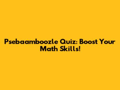 Psebaamboozle Quiz: Boost Your Math Skills!