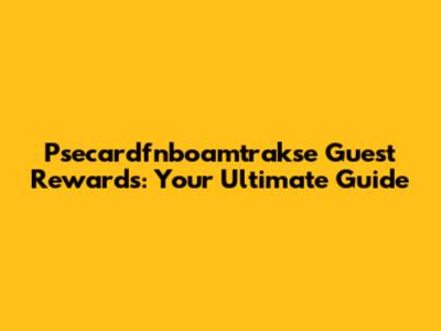 Psecardfnboamtrakse Guest Rewards: Your Ultimate Guide