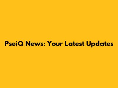 PseiQ News: Your Latest Updates