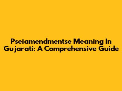 Pseiamendmentse Meaning In Gujarati: A Comprehensive Guide