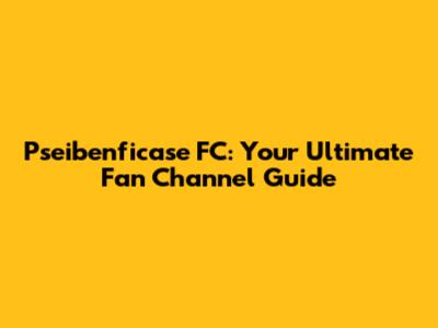 Pseibenficase FC: Your Ultimate Fan Channel Guide