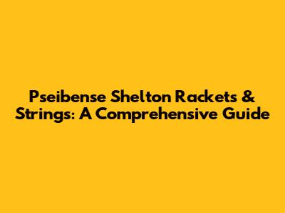 Pseibense Shelton Rackets & Strings: A Comprehensive Guide