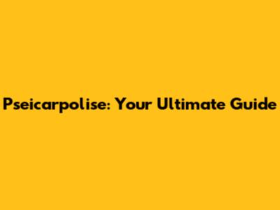 Pseicarpolise: Your Ultimate Guide