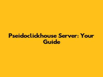 Pseidoclickhouse Server: Your Guide