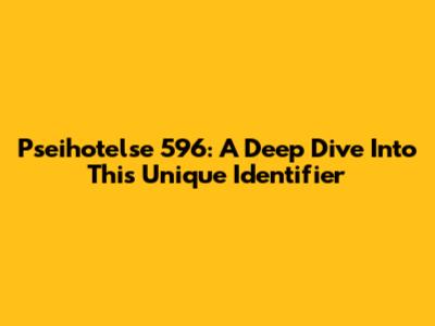 Pseihotelse 596: A Deep Dive Into This Unique Identifier