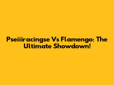 Pseiiiracingse Vs Flamengo: The Ultimate Showdown!