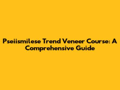 Pseiismilese Trend Veneer Course: A Comprehensive Guide