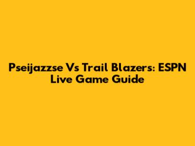 Pseijazzse Vs Trail Blazers: ESPN Live Game Guide