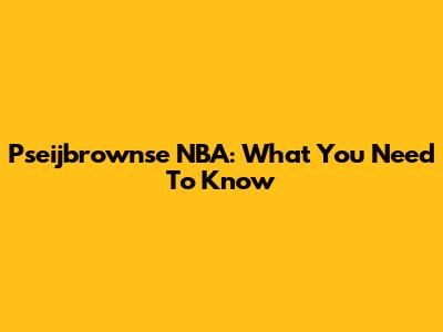 Pseijbrownse NBA: What You Need To Know