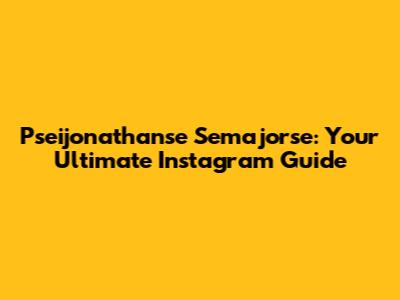 Pseijonathanse Semajorse: Your Ultimate Instagram Guide