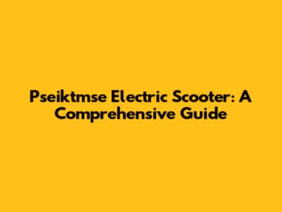 Pseiktmse Electric Scooter: A Comprehensive Guide