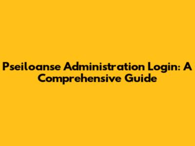 Pseiloanse Administration Login: A Comprehensive Guide