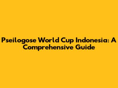 Pseilogose World Cup Indonesia: A Comprehensive Guide