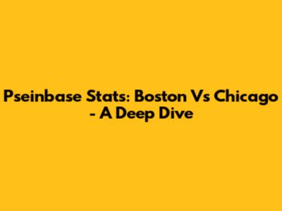 Pseinbase Stats: Boston Vs Chicago - A Deep Dive