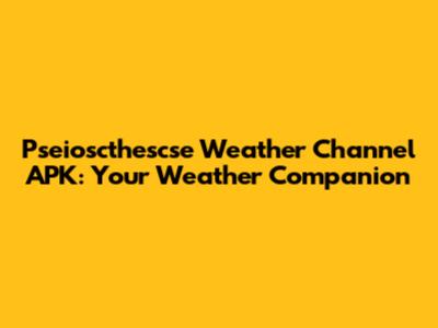 Pseioscthescse Weather Channel APK: Your Weather Companion