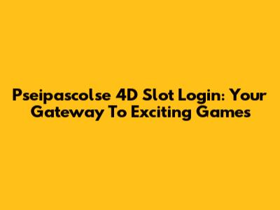 Pseipascolse 4D Slot Login: Your Gateway To Exciting Games