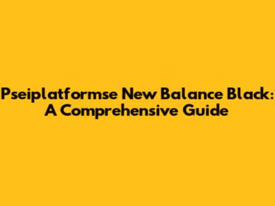 Pseiplatformse New Balance Black: A Comprehensive Guide