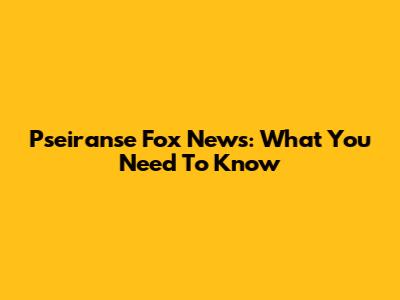 Pseiranse Fox News: What You Need To Know