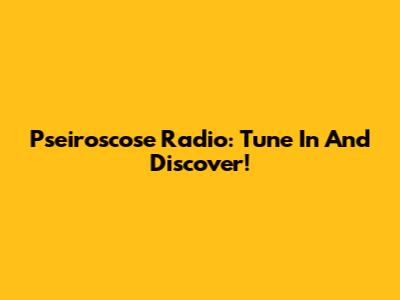 Pseiroscose Radio: Tune In And Discover!