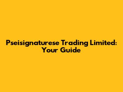 Pseisignaturese Trading Limited: Your Guide